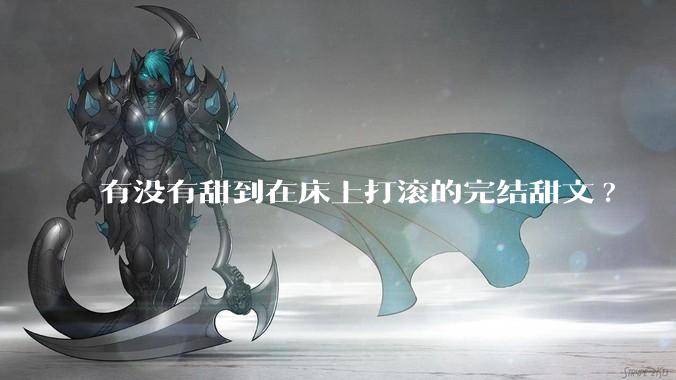 有没有甜到在床上打滚的完结甜文?